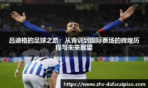 吕迪格的足球之路：从青训到国际赛场的辉煌历程与未来展望