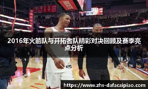 2016年火箭队与开拓者队精彩对决回顾及赛季亮点分析