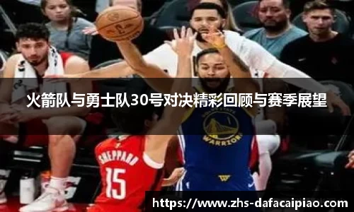 火箭队与勇士队30号对决精彩回顾与赛季展望