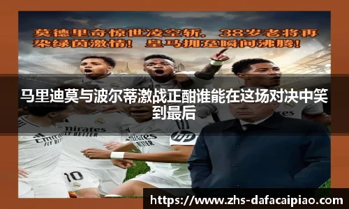 马里迪莫与波尔蒂激战正酣谁能在这场对决中笑到最后