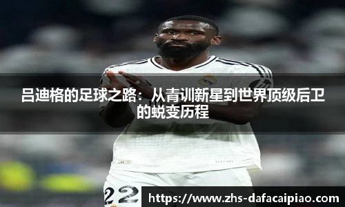 吕迪格的足球之路：从青训新星到世界顶级后卫的蜕变历程