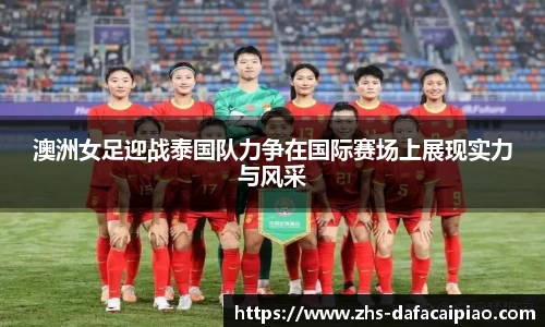 澳洲女足迎战泰国队力争在国际赛场上展现实力与风采