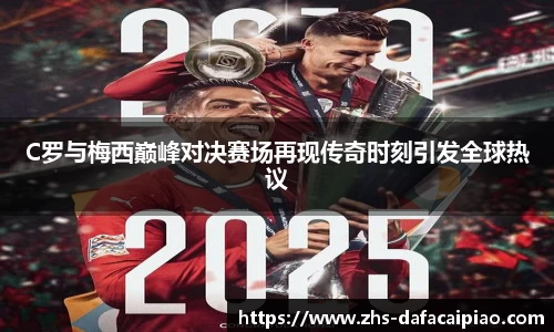 C罗与梅西巅峰对决赛场再现传奇时刻引发全球热议