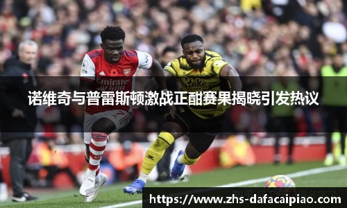 诺维奇与普雷斯顿激战正酣赛果揭晓引发热议