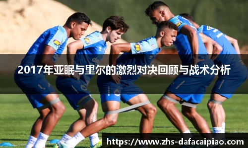 2017年亚眠与里尔的激烈对决回顾与战术分析
