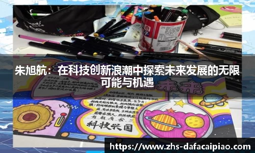 朱旭航：在科技创新浪潮中探索未来发展的无限可能与机遇