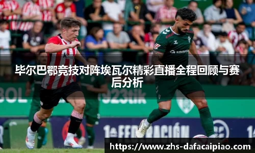 毕尔巴鄂竞技对阵埃瓦尔精彩直播全程回顾与赛后分析