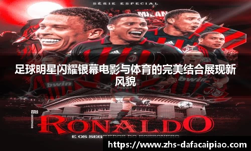 足球明星闪耀银幕电影与体育的完美结合展现新风貌