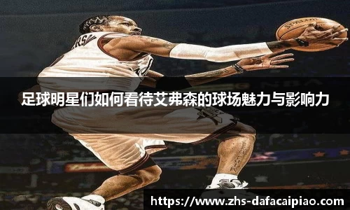 足球明星们如何看待艾弗森的球场魅力与影响力